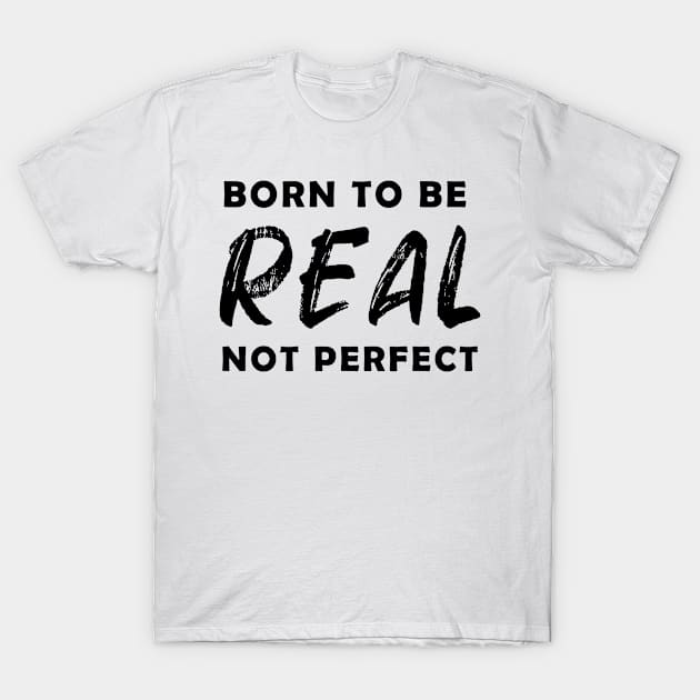 born to be real not perfect - black text v2 T-Shirt by NotesNwords